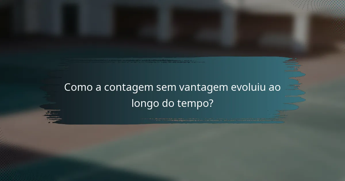 Como a contagem sem vantagem evoluiu ao longo do tempo?