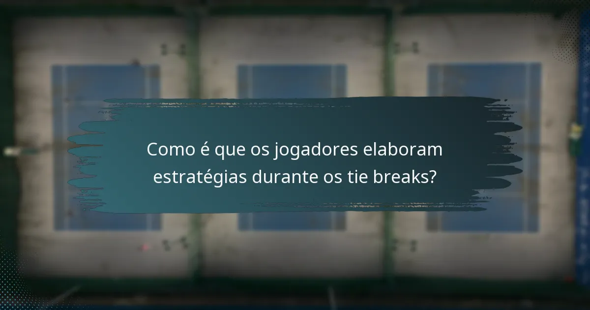 Como é que os jogadores elaboram estratégias durante os tie breaks?