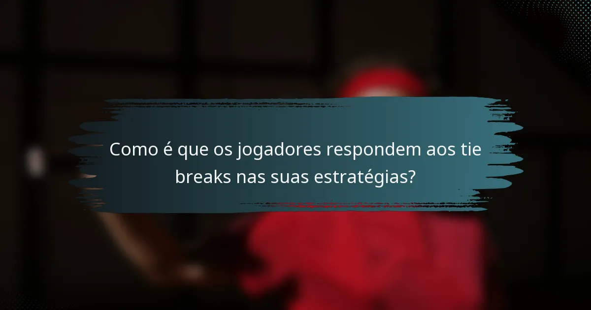 Como é que os jogadores respondem aos tie breaks nas suas estratégias?