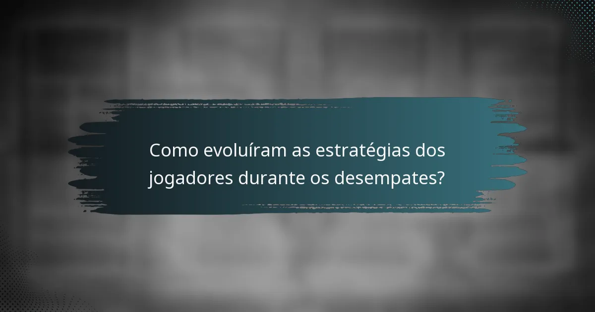 Como evoluíram as estratégias dos jogadores durante os desempates?