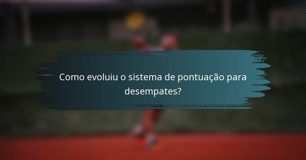 Como evoluiu o sistema de pontuação para desempates?