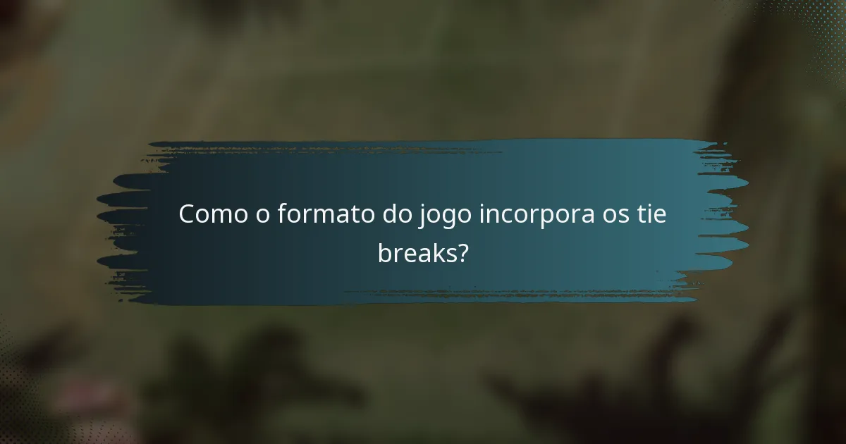 Como o formato do jogo incorpora os tie breaks?