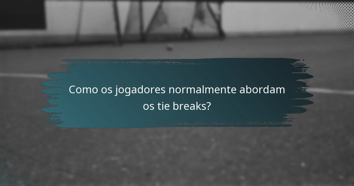 Como os jogadores normalmente abordam os tie breaks?