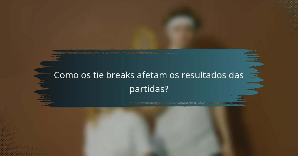 Como os tie breaks afetam os resultados das partidas?