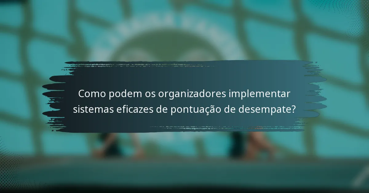 Como podem os organizadores implementar sistemas eficazes de pontuação de desempate?