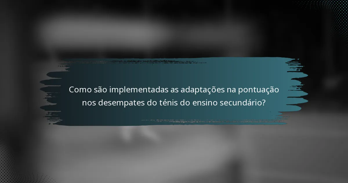 Como são implementadas as adaptações na pontuação nos desempates do ténis do ensino secundário?