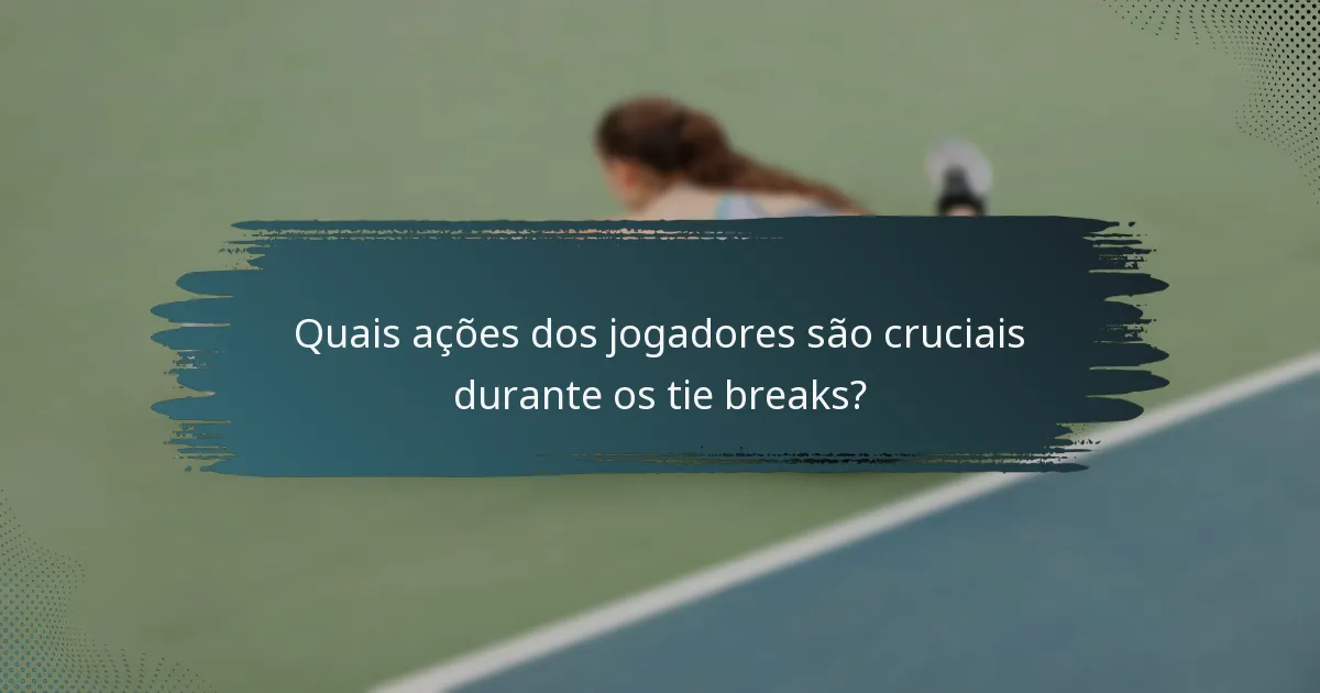 Quais ações dos jogadores são cruciais durante os tie breaks?