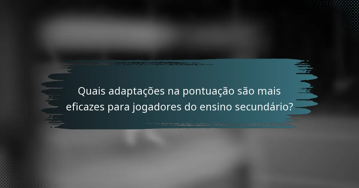 Quais adaptações na pontuação são mais eficazes para jogadores do ensino secundário?