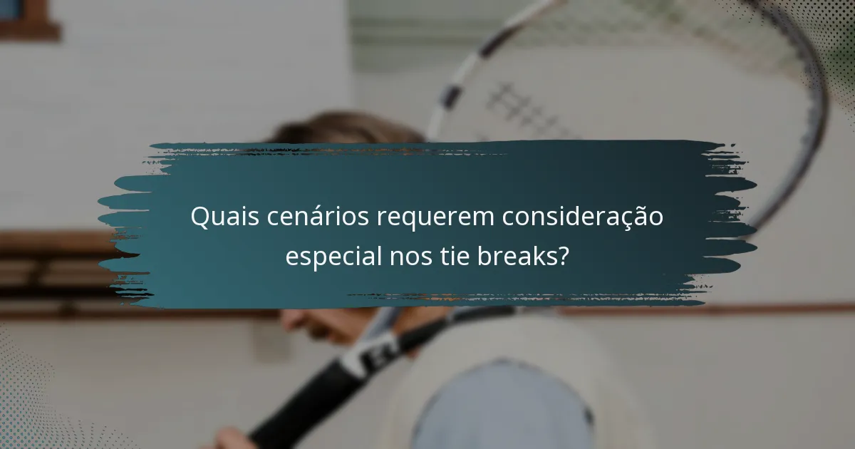 Quais cenários requerem consideração especial nos tie breaks?