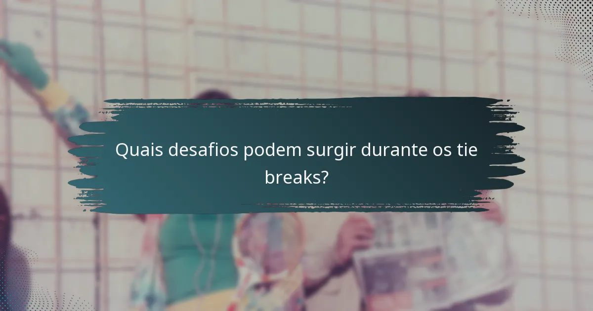 Quais desafios podem surgir durante os tie breaks?