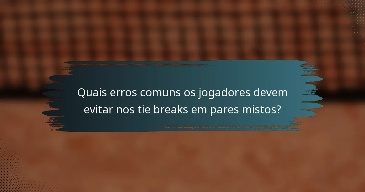 Quais erros comuns os jogadores devem evitar nos tie breaks em pares mistos?