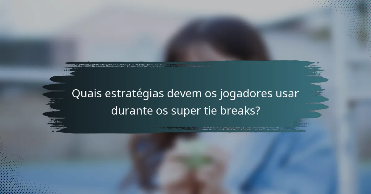 Quais estratégias devem os jogadores usar durante os super tie breaks?