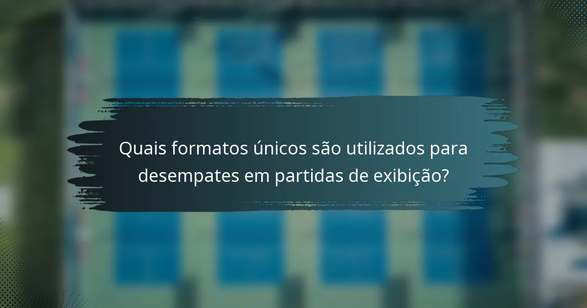 Quais formatos únicos são utilizados para desempates em partidas de exibição?