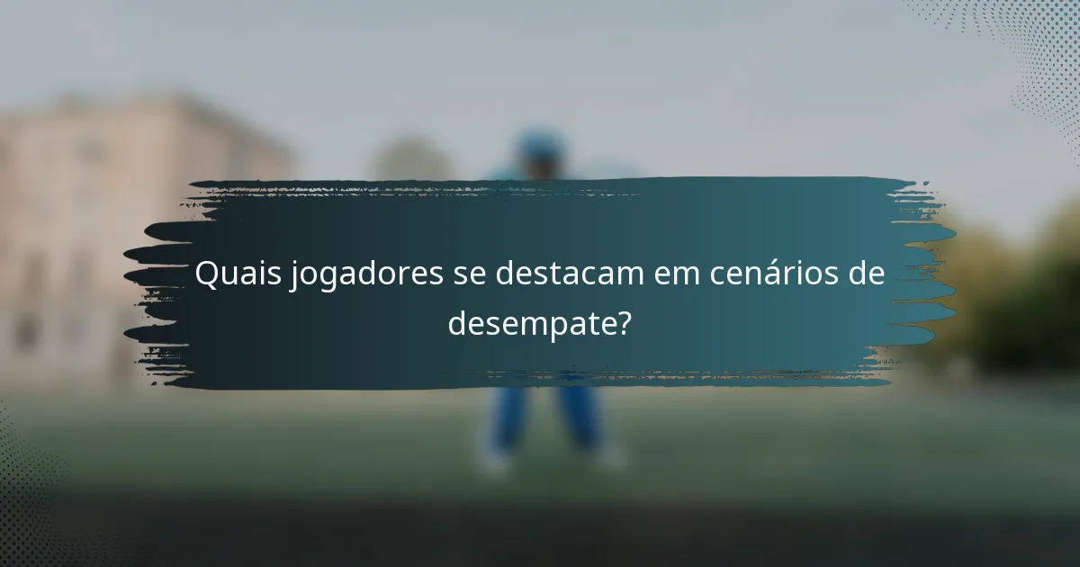 Quais jogadores se destacam em cenários de desempate?