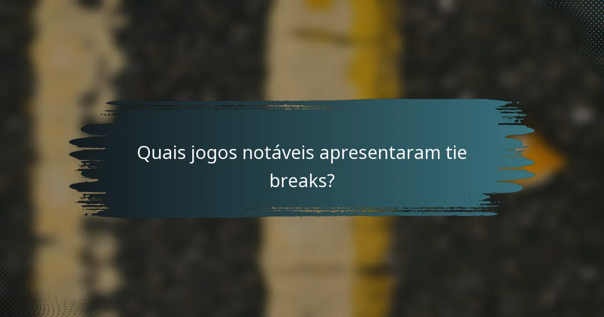Quais jogos notáveis apresentaram tie breaks?