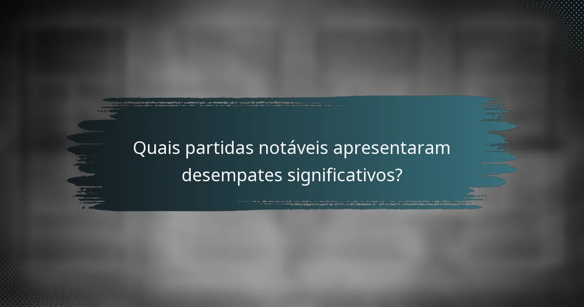 Quais partidas notáveis apresentaram desempates significativos?