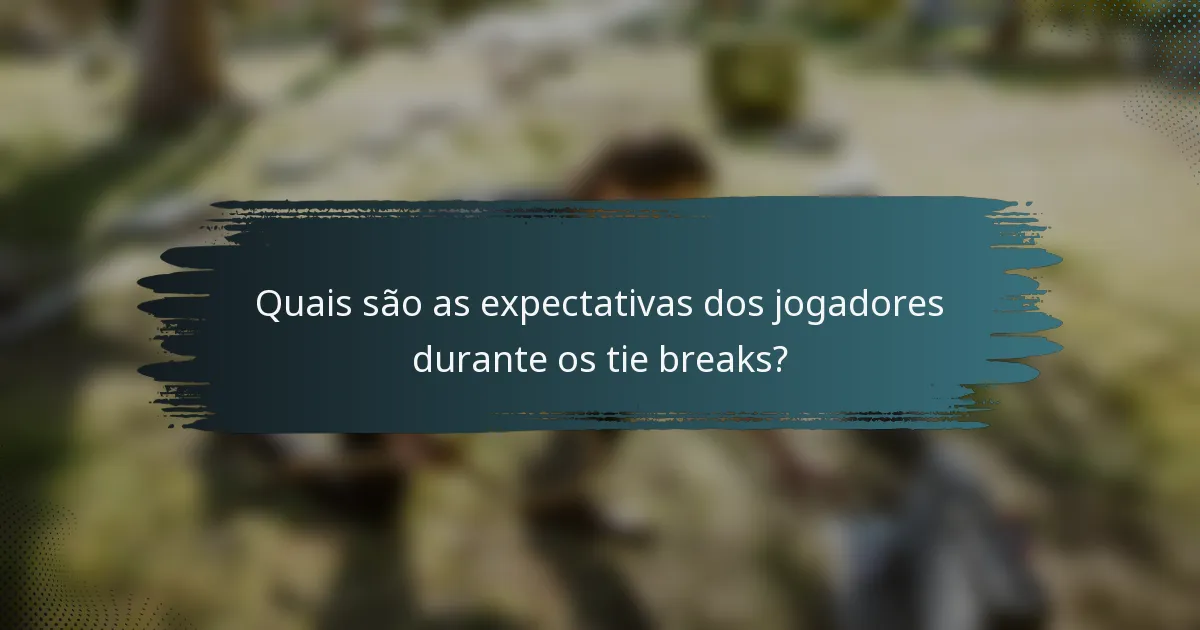 Quais são as expectativas dos jogadores durante os tie breaks?