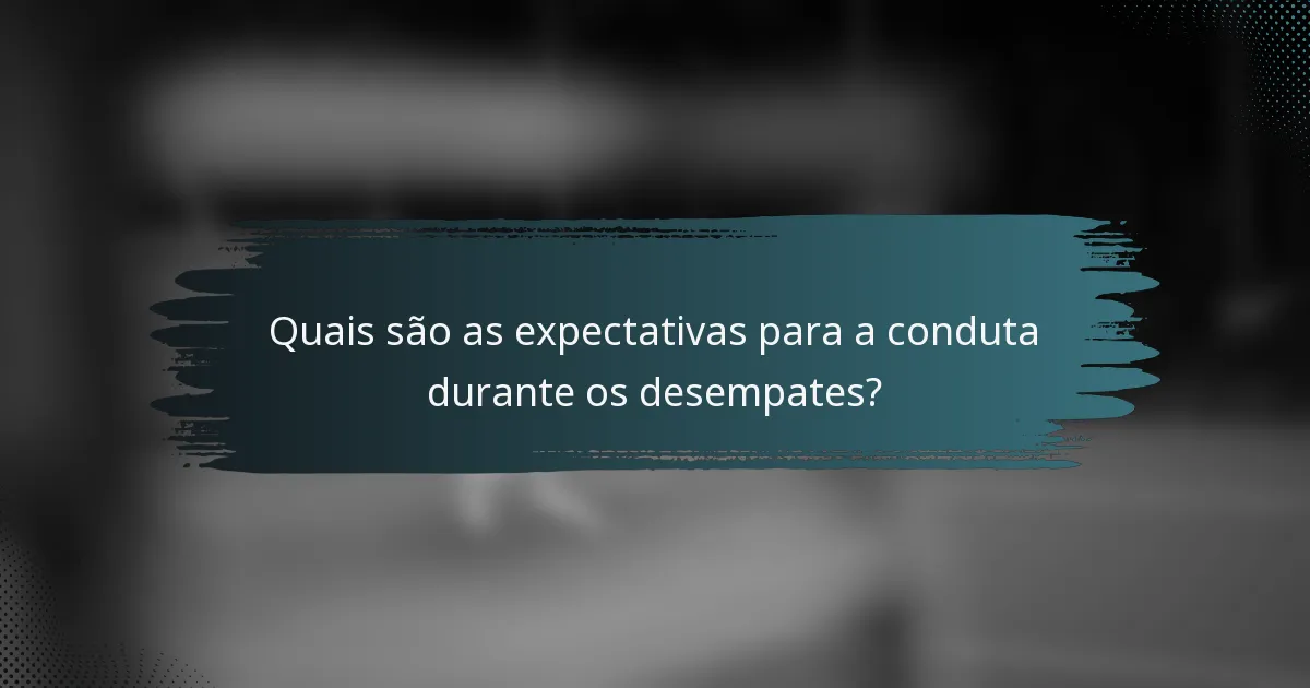 Quais são as expectativas para a conduta durante os desempates?