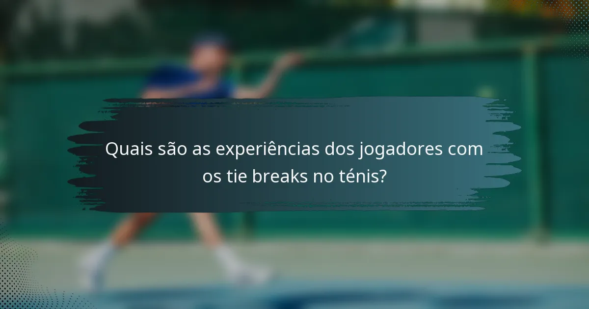 Quais são as experiências dos jogadores com os tie breaks no ténis?