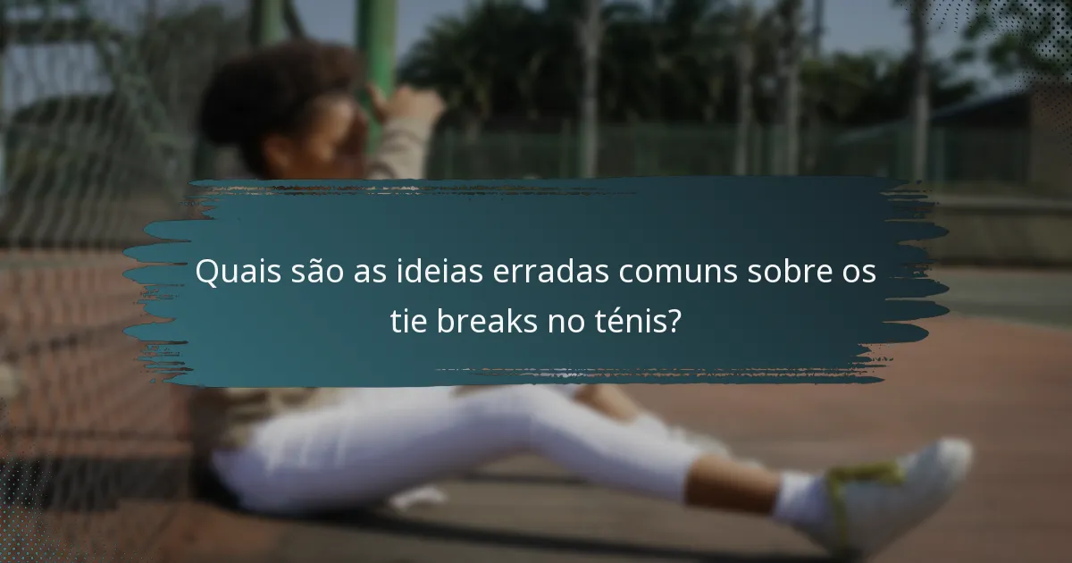 Quais são as ideias erradas comuns sobre os tie breaks no ténis?