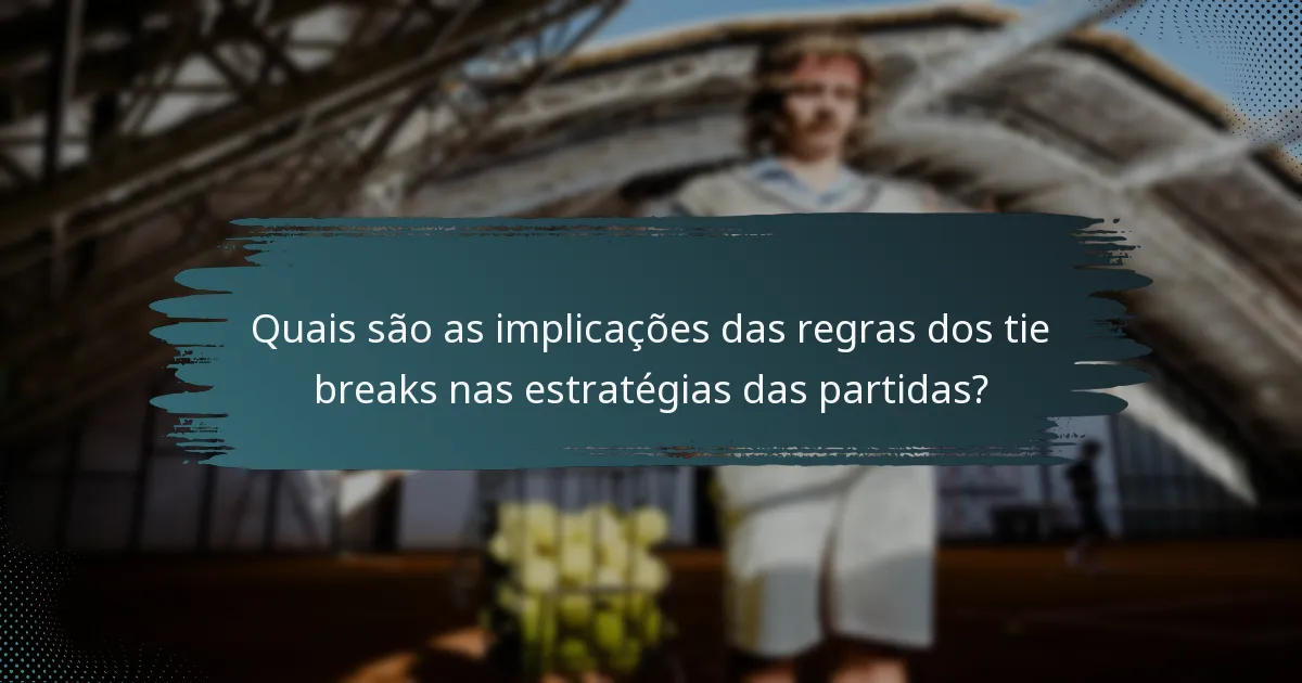 Quais são as implicações das regras dos tie breaks nas estratégias das partidas?