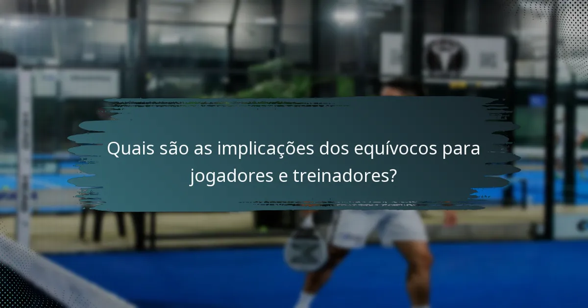 Quais são as implicações dos equívocos para jogadores e treinadores?