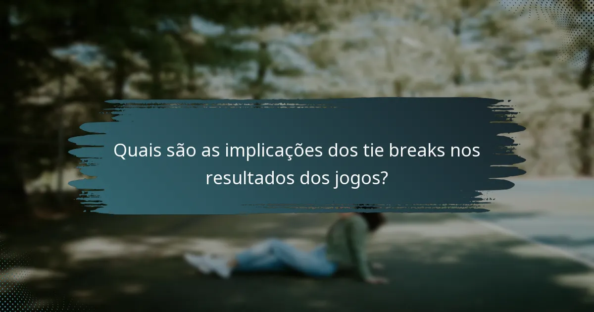 Quais são as implicações dos tie breaks nos resultados dos jogos?