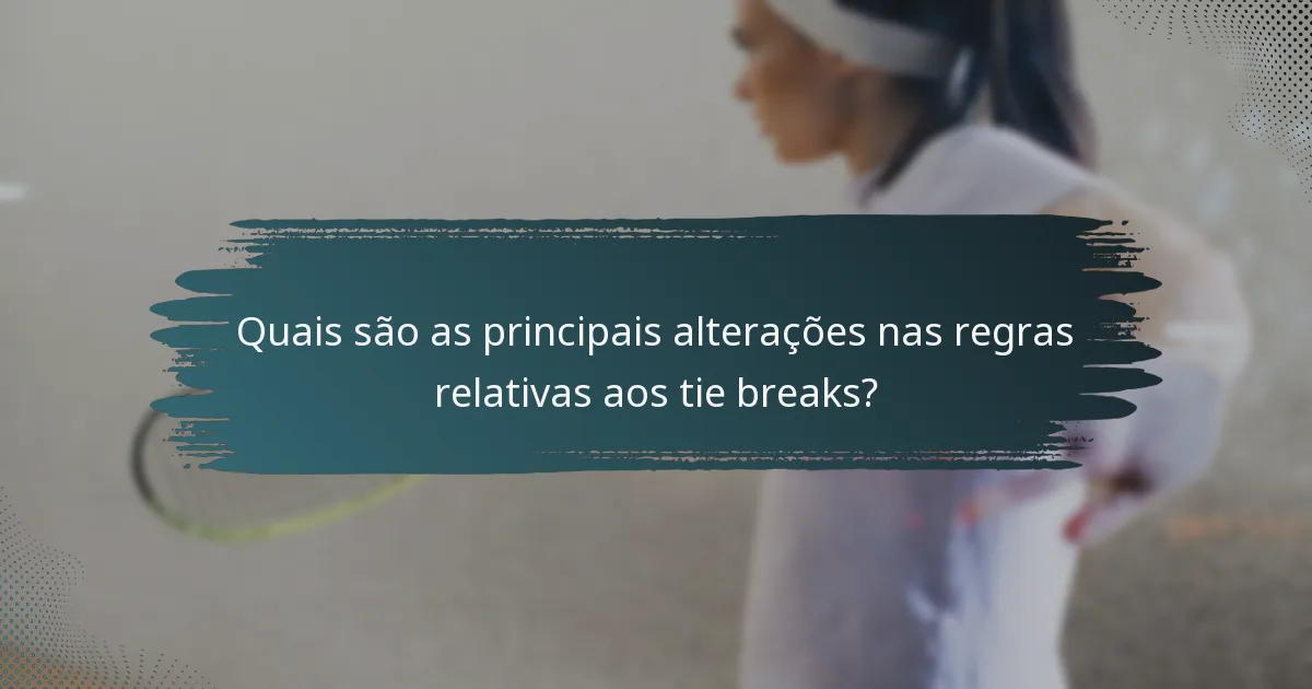 Quais são as principais alterações nas regras relativas aos tie breaks?