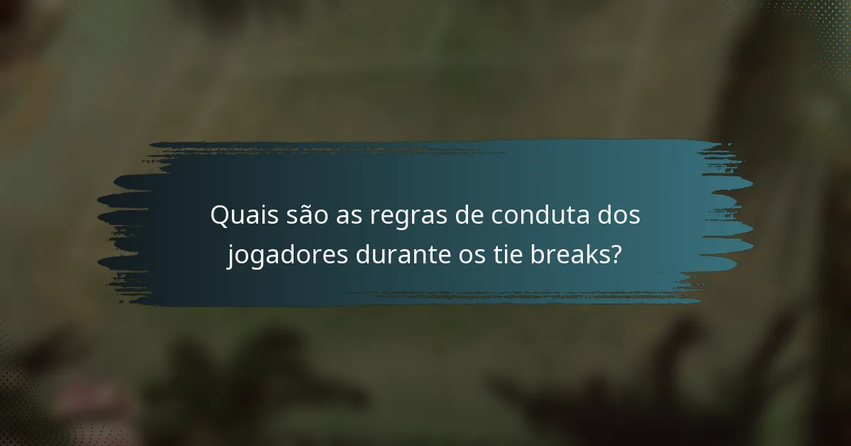Quais são as regras de conduta dos jogadores durante os tie breaks?