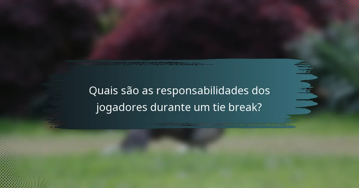 Quais são as responsabilidades dos jogadores durante um tie break?