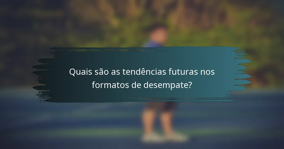 Quais são as tendências futuras nos formatos de desempate?