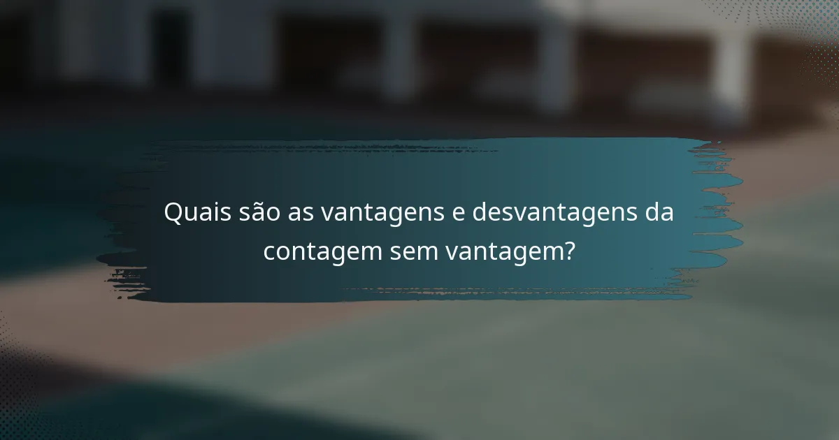 Quais são as vantagens e desvantagens da contagem sem vantagem?