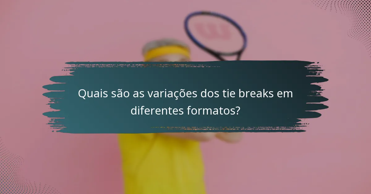 Quais são as variações dos tie breaks em diferentes formatos?
