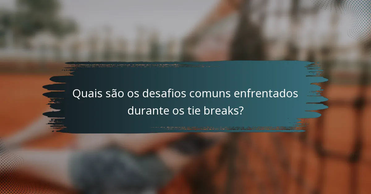Quais são os desafios comuns enfrentados durante os tie breaks?