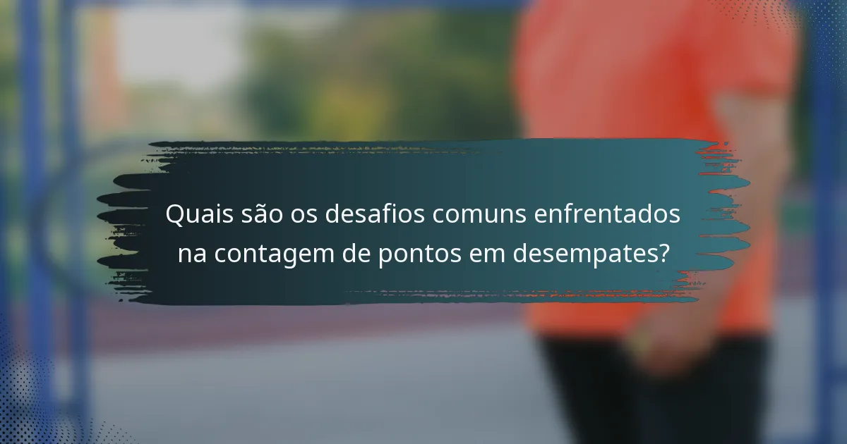 Quais são os desafios comuns enfrentados na contagem de pontos em desempates?