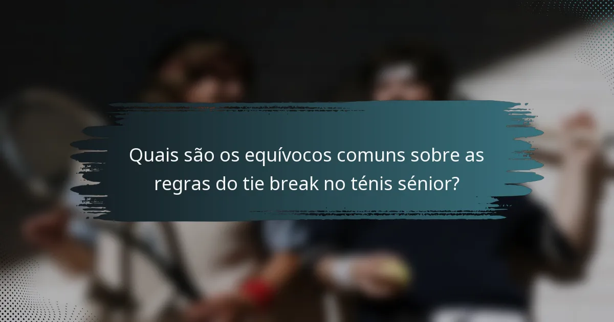 Quais são os equívocos comuns sobre as regras do tie break no ténis sénior?