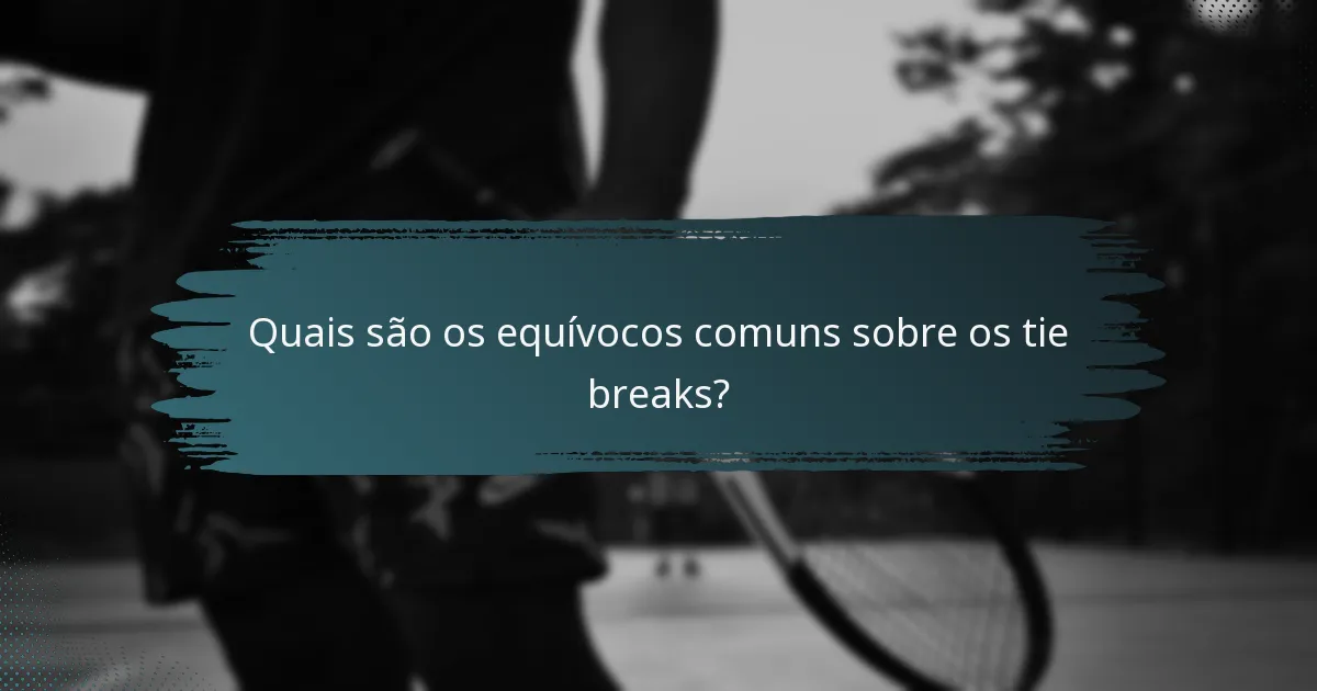 Quais são os equívocos comuns sobre os tie breaks?