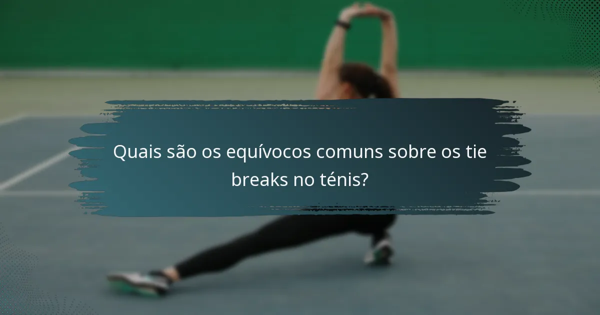 Quais são os equívocos comuns sobre os tie breaks no ténis?
