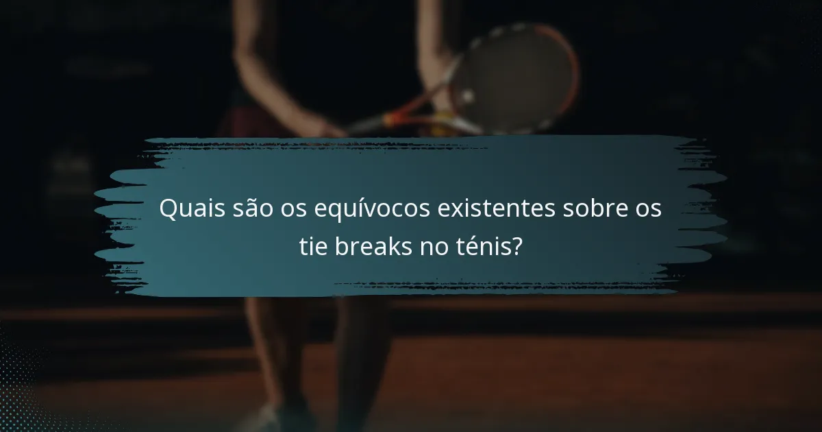 Quais são os equívocos existentes sobre os tie breaks no ténis?