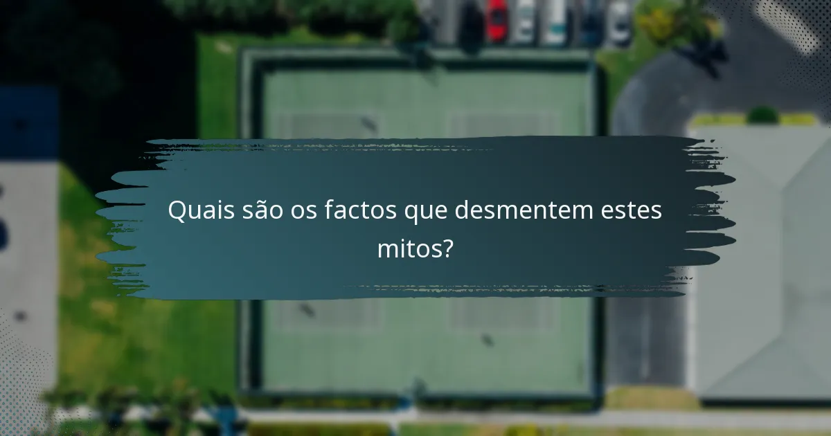 Quais são os factos que desmentem estes mitos?