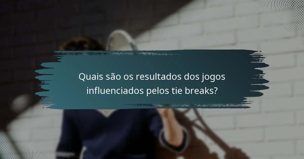 Quais são os resultados dos jogos influenciados pelos tie breaks?