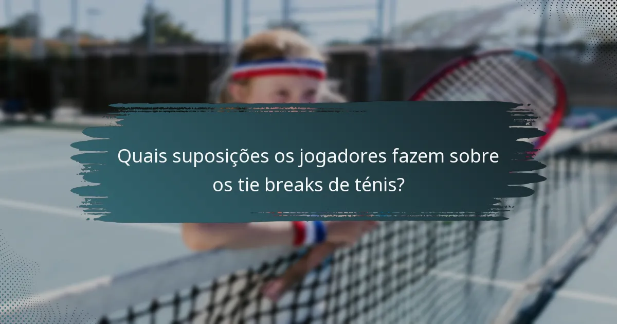 Quais suposições os jogadores fazem sobre os tie breaks de ténis?