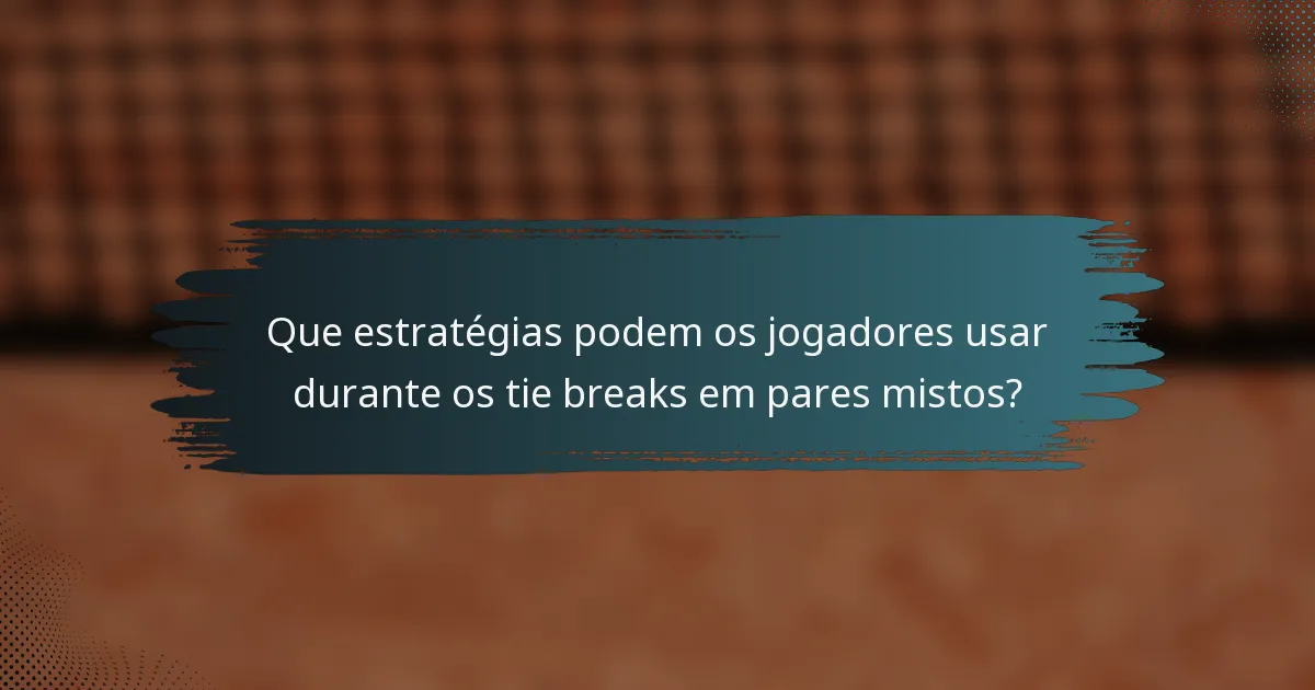Que estratégias podem os jogadores usar durante os tie breaks em pares mistos?