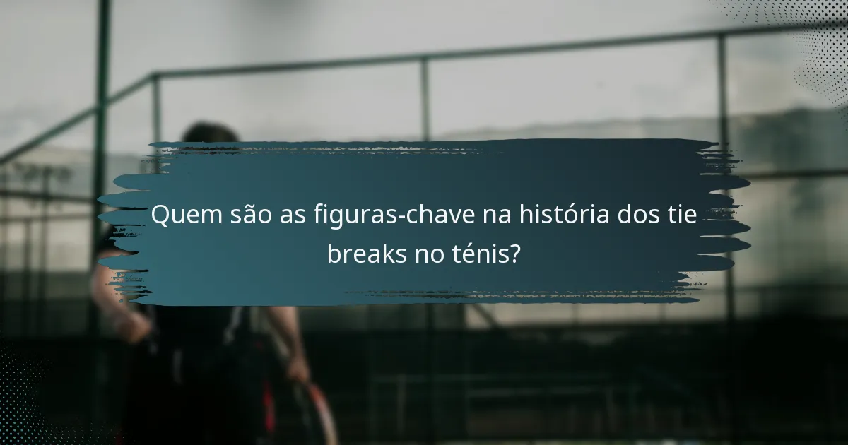 Quem são as figuras-chave na história dos tie breaks no ténis?